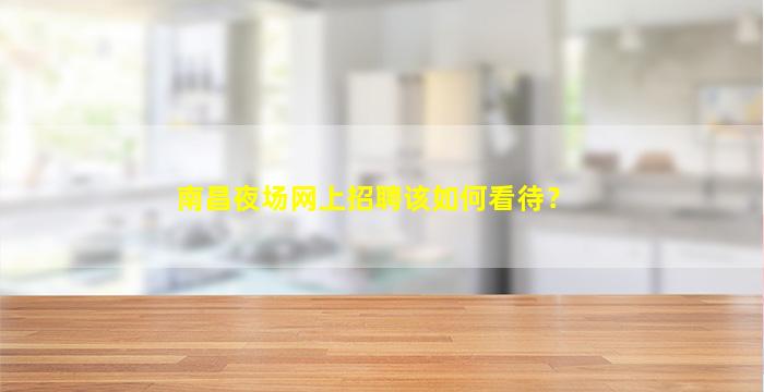 南昌夜场网上招聘该如何看待？